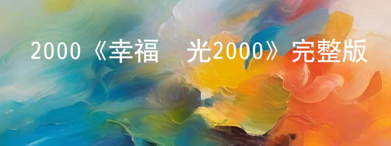 陳亞雄發布2000《幸福時光2000》完整版電影/在線觀看/百度云-美劇天堂
